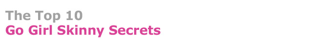 The Top 10 Go Girl Skinny Secrets